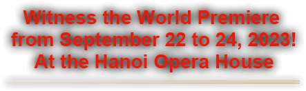 Witness the World Premiere from September 22 to 24, 2023! At the Hanoi Opera House