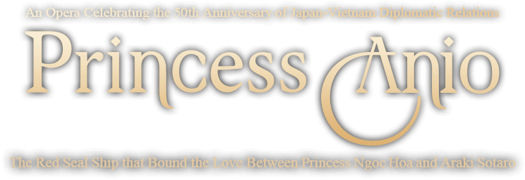 Princess Anio An Opera Celebrating the 50th Anniversary of Japan-Vietnam Diplomatic Relations -The Red Seal Ship that Bound the Love Between Princess Ngoc Hoa and Araki Sotaro 